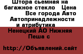 Штора сьемная на багажное стекло › Цена ­ 1 000 - Все города Авто » Автопринадлежности и атрибутика   . Ненецкий АО,Нижняя Пеша с.